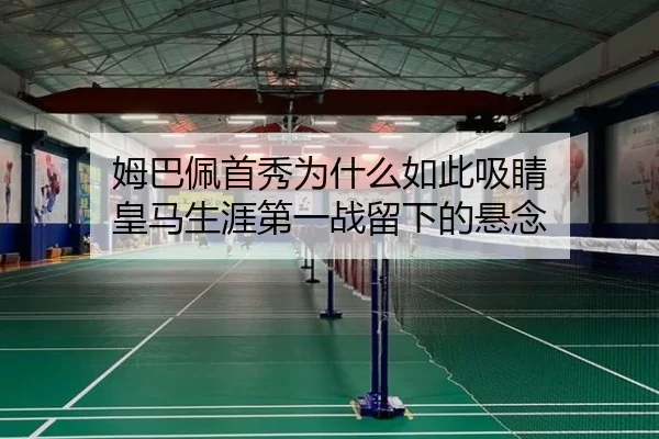 姆巴佩首秀为什么如此吸睛 皇马生涯第一战留下的悬念