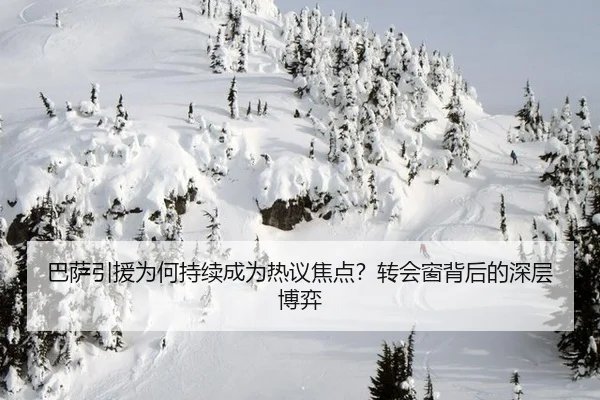 巴萨引援为何持续成为热议焦点？转会窗背后的深层博弈