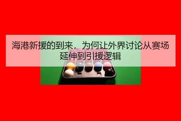 海港新援的到来，为何让外界讨论从赛场延伸到引援逻辑